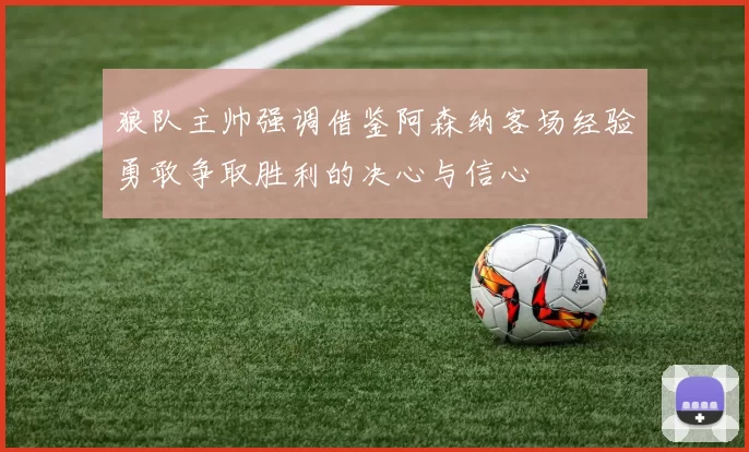 狼队主帅强调借鉴阿森纳客场经验勇敢争取胜利的决心与信心