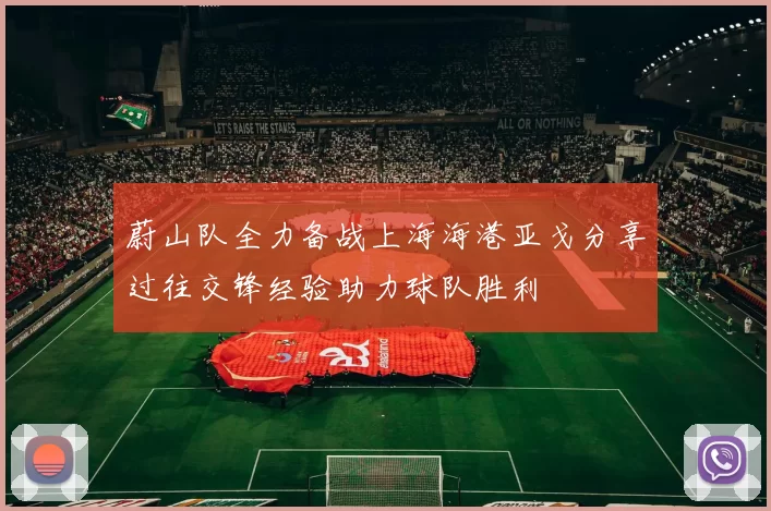 蔚山队全力备战上海海港亚戈分享过往交锋经验助力球队胜利