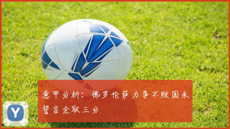 意甲分析：佛罗伦萨力争不败国米誓言全取三分