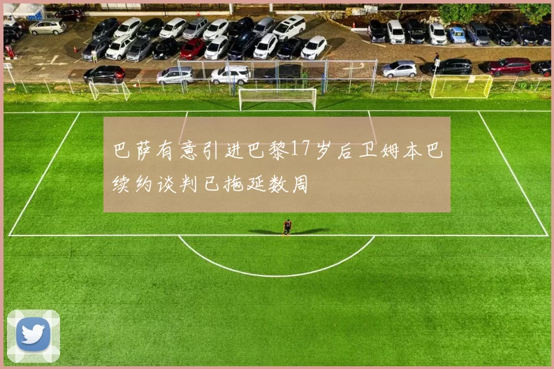 巴萨有意引进巴黎17岁后卫姆本巴续约谈判已拖延数周